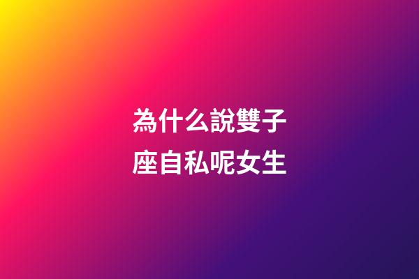 為什么說雙子座自私呢女生-第1張-星座運勢-玄機派