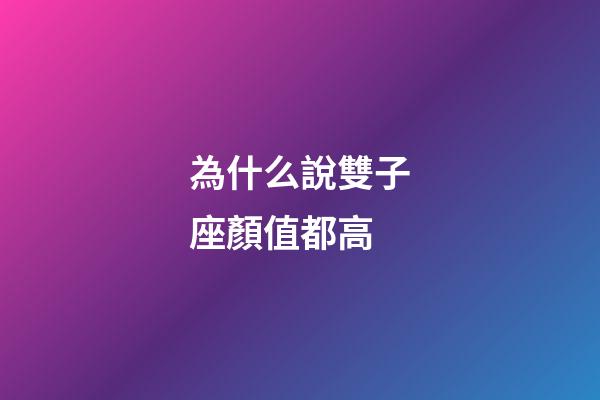 為什么說雙子座顏值都高-第1張-星座運勢-玄機派