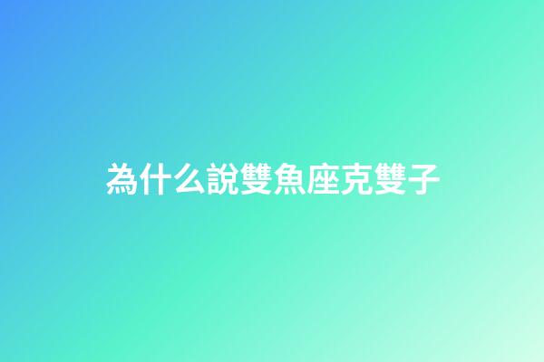 為什么說雙魚座克雙子-第1張-星座運勢-玄機派