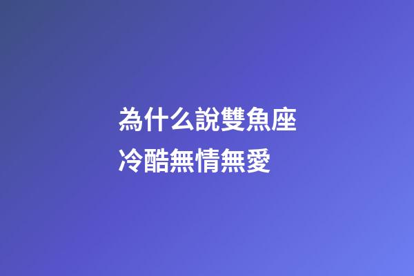 為什么說雙魚座冷酷無情無愛-第1張-星座運勢-玄機派