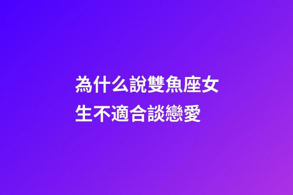 為什么說雙魚座女生不適合談戀愛-第1張-星座運(yùn)勢(shì)-玄機(jī)派