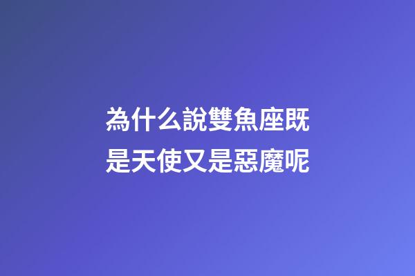 為什么說雙魚座既是天使又是惡魔呢-第1張-星座運勢-玄機派