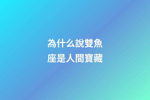 為什么說雙魚座是人間寶藏-第1張-星座運勢-玄機派