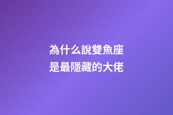 為什么說雙魚座是最隱藏的大佬-第1張-星座運勢-玄機派