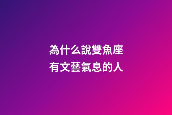 為什么說雙魚座有文藝氣息的人-第1張-星座運勢-玄機派
