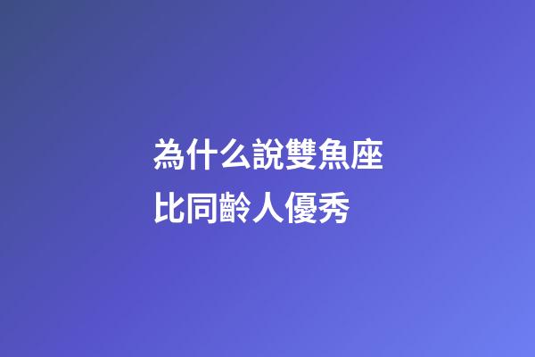 為什么說雙魚座比同齡人優秀-第1張-星座運勢-玄機派