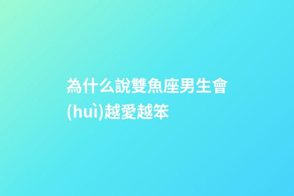 為什么說雙魚座男生會(huì)越愛越笨-第1張-星座運(yùn)勢(shì)-玄機(jī)派