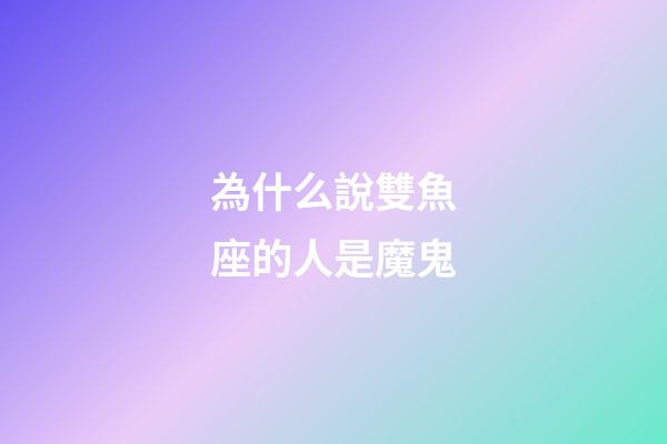 為什么說雙魚座的人是魔鬼-第1張-星座運勢-玄機派