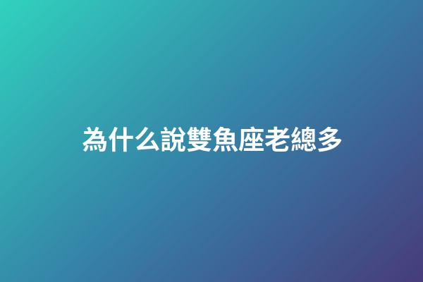 為什么說雙魚座老總多-第1張-星座運勢-玄機派