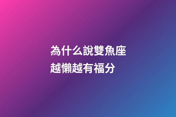為什么說雙魚座越懶越有福分-第1張-星座運(yùn)勢-玄機(jī)派