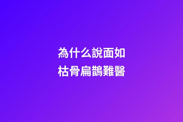 為什么說面如枯骨扁鵲難醫