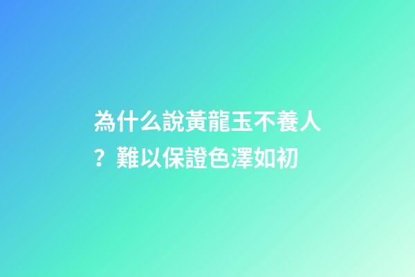 為什么說黃龍玉不養人？難以保證色澤如初