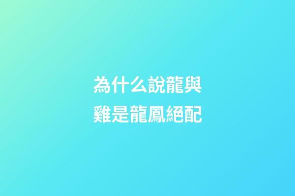 為什么說龍與雞是龍鳳絕配