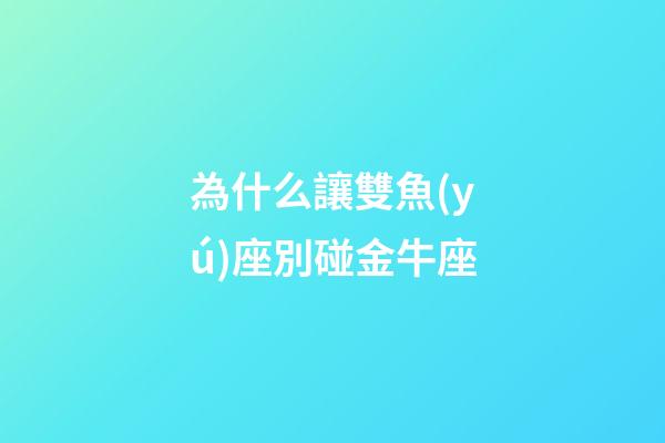為什么讓雙魚(yú)座別碰金牛座-第1張-星座運(yùn)勢(shì)-玄機(jī)派