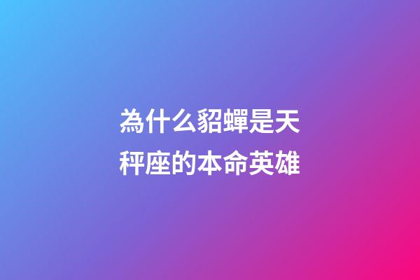 為什么貂蟬是天秤座的本命英雄