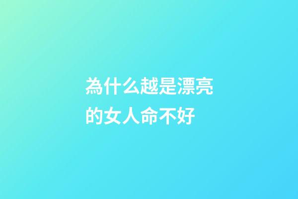 為什么越是漂亮的女人命不好(漂亮的女人不一定就命好)-第1張-觀點-玄機派
