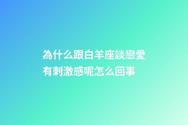 為什么跟白羊座談戀愛有刺激感呢怎么回事-第1張-星座運(yùn)勢-玄機(jī)派