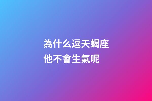 為什么逗天蝎座他不會生氣呢-第1張-星座運勢-玄機派