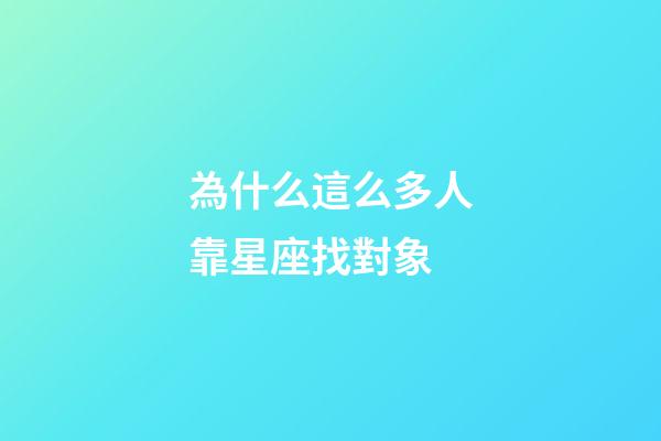 為什么這么多人靠星座找對象-第1張-星座運勢-玄機派