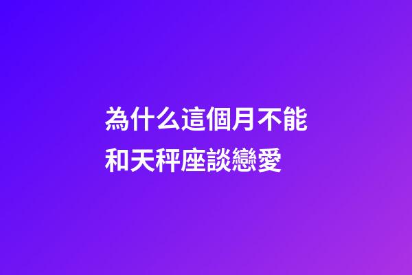 為什么這個月不能和天秤座談戀愛-第1張-星座運勢-玄機派