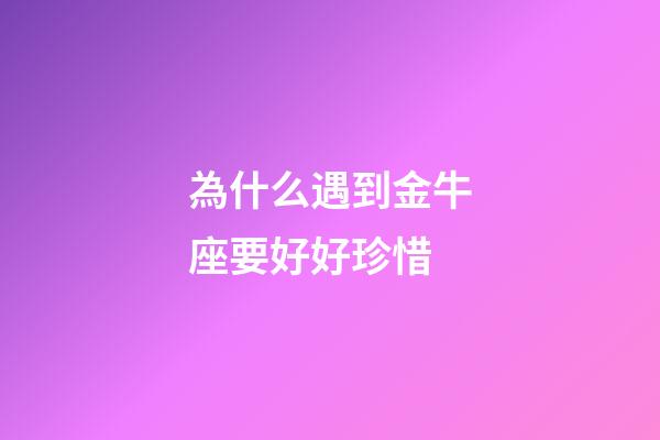 為什么遇到金牛座要好好珍惜-第1張-星座運(yùn)勢(shì)-玄機(jī)派