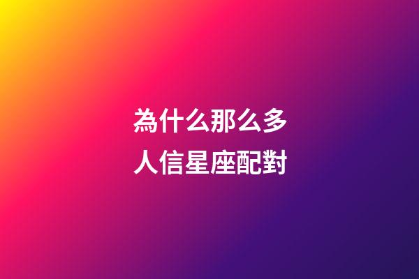 為什么那么多人信星座配對-第1張-星座運勢-玄機派