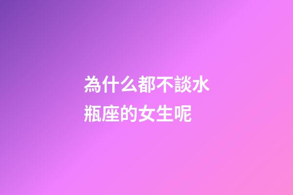 為什么都不談水瓶座的女生呢-第1張-星座運勢-玄機派