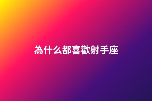 為什么都喜歡射手座-第1張-星座運勢-玄機派