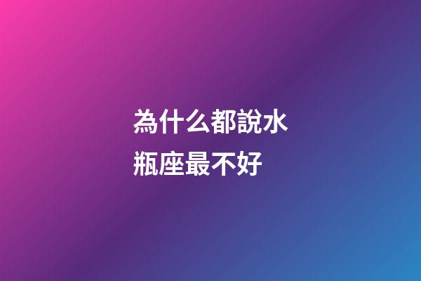 為什么都說水瓶座最不好-第1張-星座運勢-玄機派