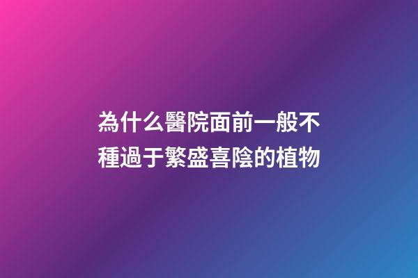 為什么醫院面前一般不種過于繁盛喜陰的植物