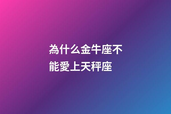 為什么金牛座不能愛上天秤座-第1張-星座運勢-玄機派