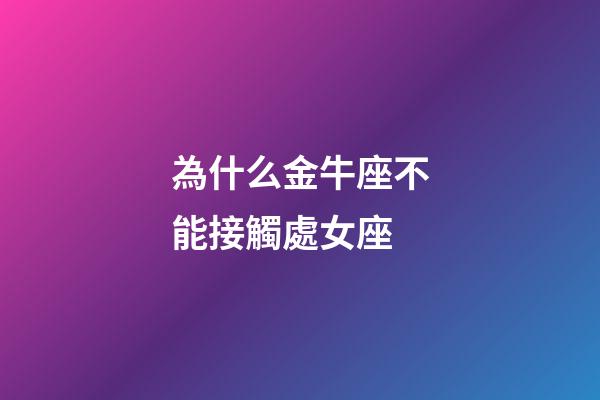 為什么金牛座不能接觸處女座-第1張-星座運勢-玄機派