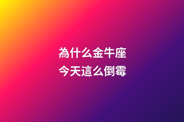 為什么金牛座今天這么倒霉-第1張-星座運勢-玄機派