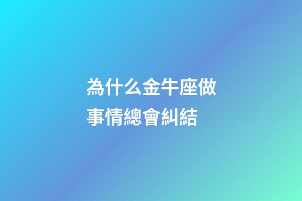 為什么金牛座做事情總會糾結-第1張-星座運勢-玄機派