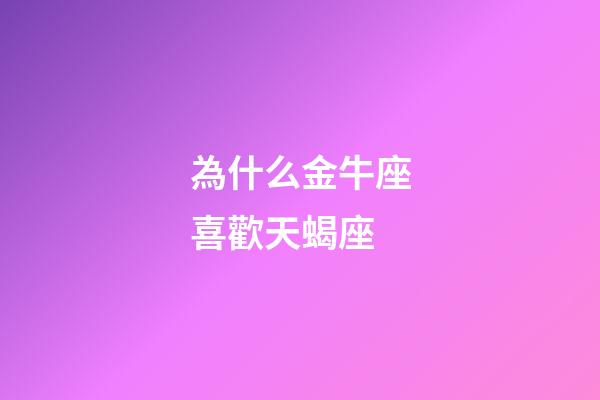 為什么金牛座喜歡天蝎座-第1張-星座運勢-玄機派