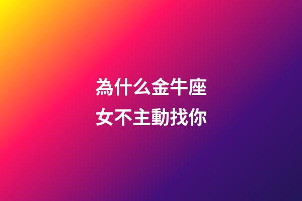 為什么金牛座女不主動找你-第1張-星座運勢-玄機派