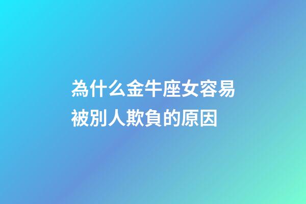 為什么金牛座女容易被別人欺負的原因-第1張-星座運勢-玄機派