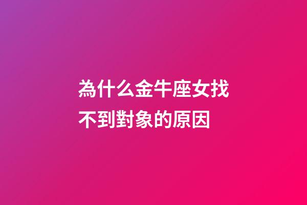 為什么金牛座女找不到對象的原因-第1張-星座運勢-玄機派