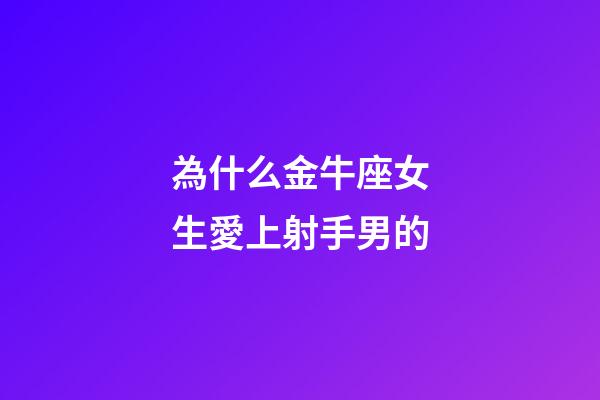 為什么金牛座女生愛上射手男的-第1張-星座運(yùn)勢(shì)-玄機(jī)派