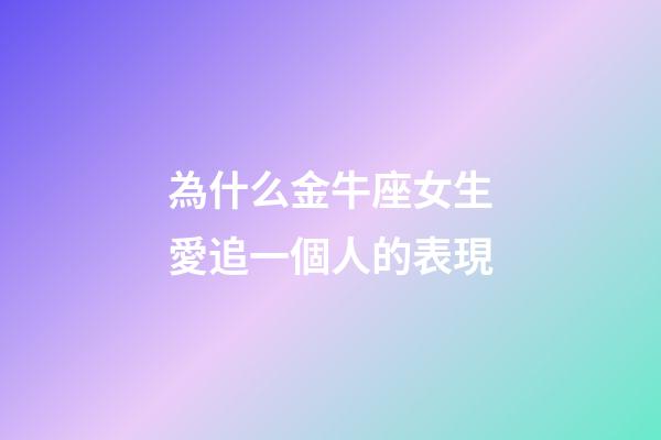為什么金牛座女生愛追一個人的表現-第1張-星座運勢-玄機派