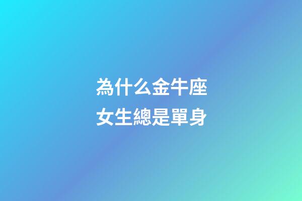 為什么金牛座女生總是單身-第1張-星座運(yùn)勢(shì)-玄機(jī)派