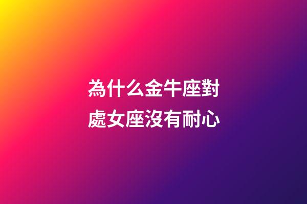 為什么金牛座對處女座沒有耐心-第1張-星座運勢-玄機派