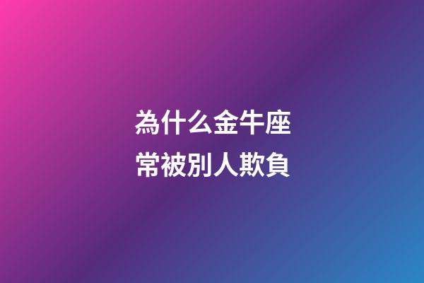 為什么金牛座常被別人欺負-第1張-星座運勢-玄機派