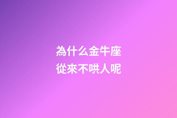為什么金牛座從來不哄人呢