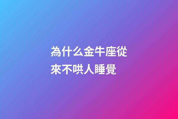 為什么金牛座從來不哄人睡覺-第1張-星座運勢-玄機派