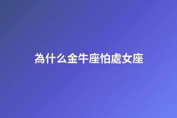 為什么金牛座怕處女座-第1張-星座運(yùn)勢-玄機(jī)派