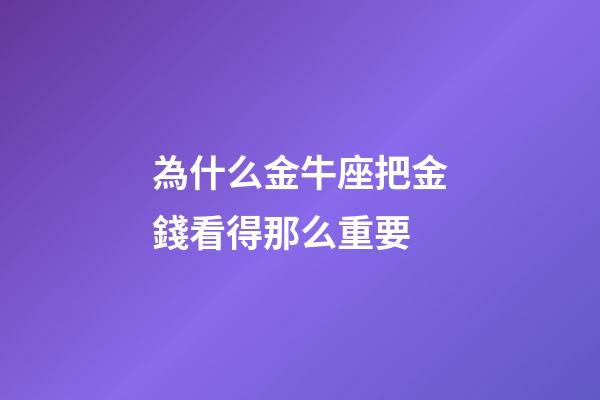 為什么金牛座把金錢看得那么重要-第1張-星座運勢-玄機派