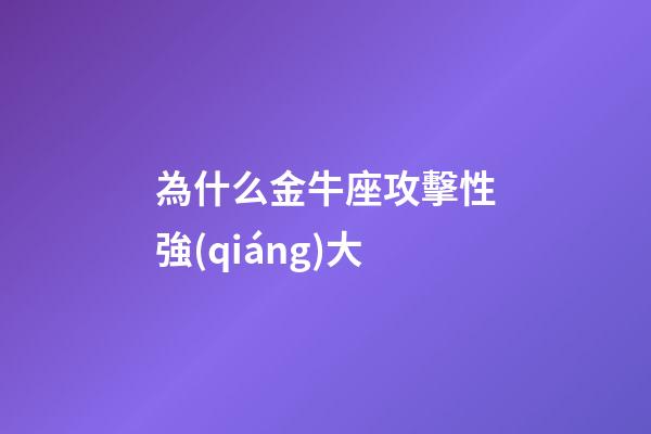 為什么金牛座攻擊性強(qiáng)大-第1張-星座運(yùn)勢(shì)-玄機(jī)派