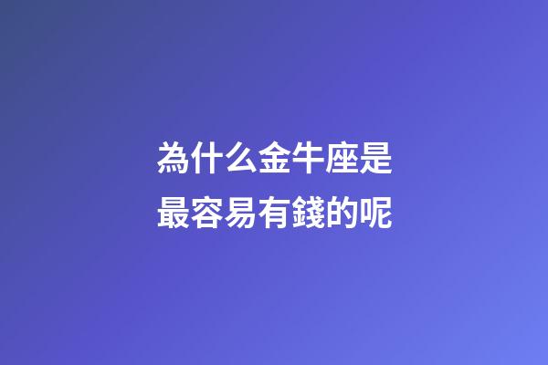 為什么金牛座是最容易有錢的呢-第1張-星座運勢-玄機派