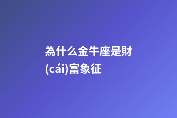 為什么金牛座是財(cái)富象征-第1張-星座運(yùn)勢-玄機(jī)派